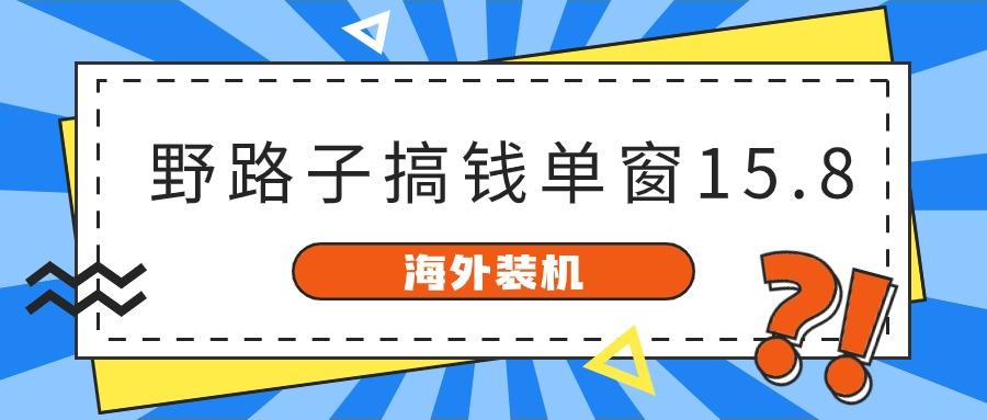 海外装机，野路子搞钱，单窗口15.8，亲测已变现10000+-chywc
