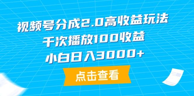 (9716期)视频号分成2.0高收益玩法，千次播放100收益，小白日入3000+-chywc