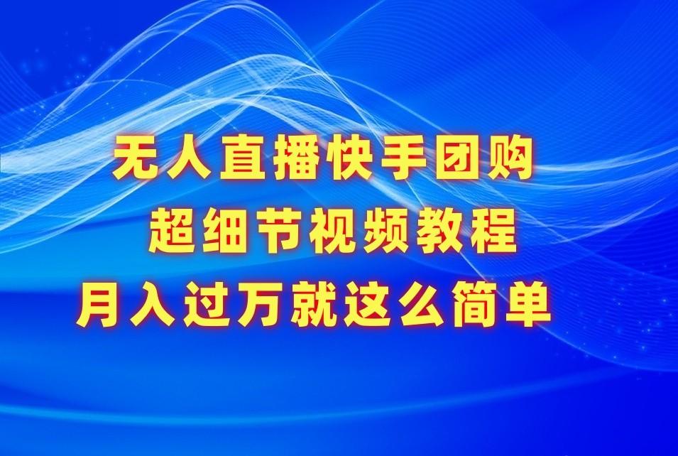 无人直播快手团购超细节视频教程，赢在细节月入过万真不是梦！-chywc