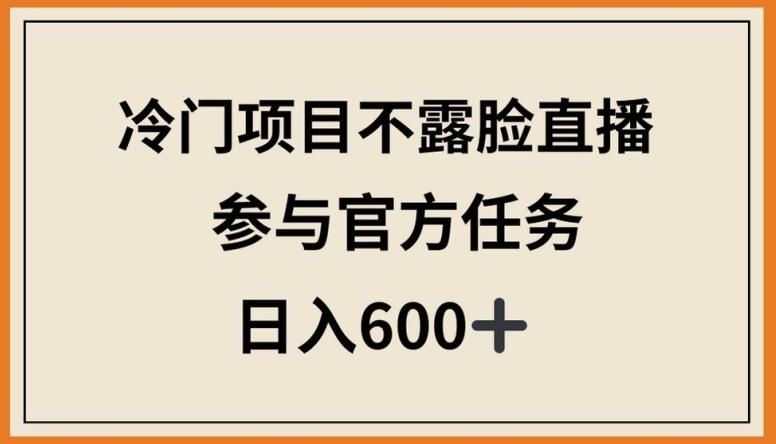 冷门项目不露脸直播，参与官方任务，日入600+【揭秘】-chywc