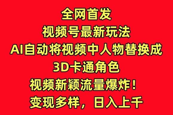 全网首发视频号最新玩法，AI自动将视频中人物替换成3D卡通角色，视频新颖流量爆炸【揭秘】-chywc