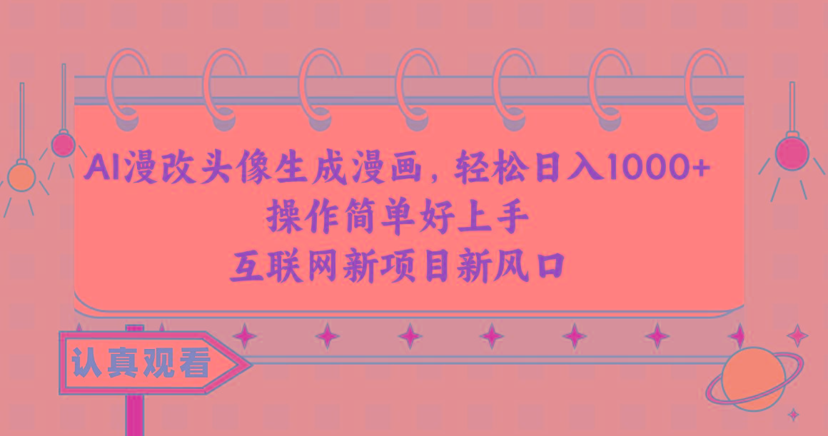 AI漫改头像生成漫画，轻松日入1000+，操作简单好上手，互联网新项目新风口-chywc