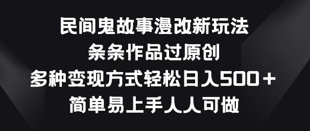 民间鬼故事漫改新玩法，条条作品过原创，多种变现方式，简单易上手人人可做【揭秘】-chywc