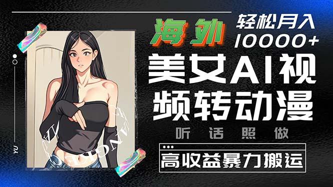 海外美女AI视频转动漫，高收益暴力搬运，听话照做，轻松月入10000+-chywc