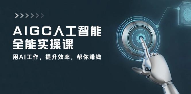 AIGC 人工智能全能实操课：用AI工作，提升效率，帮你赚钱(33节课-chywc