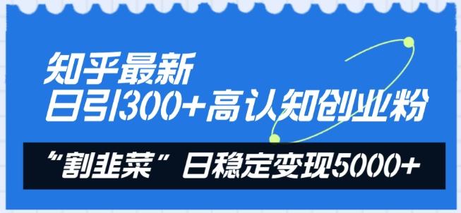 知乎最新日引300+高认知创业粉，“割韭菜”日稳定变现5000+【揭秘】-chywc