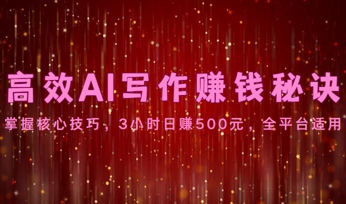 高效AI写作赚钱秘诀：掌握核心技巧，3小时日赚500元，全平台适用-chywc