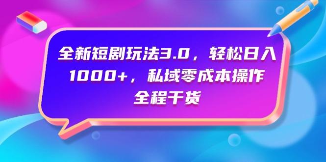 (9794期)全新短剧玩法3.0，轻松日入1000+，私域零成本操作，全程干货-chywc