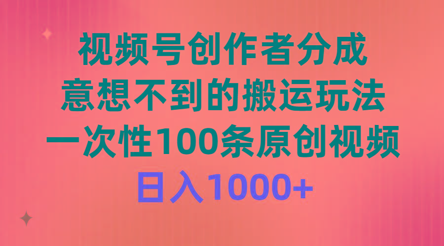 (9737期)视频号创作者分成，意想不到的搬运玩法，一次性100条原创视频，日入1000+-chywc