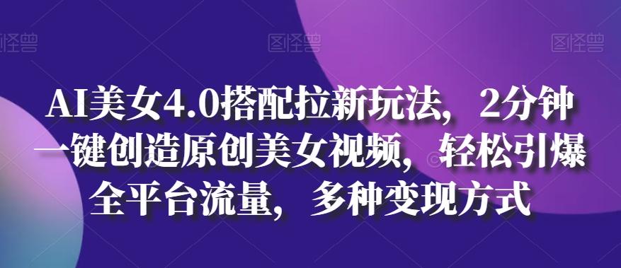 AI美女4.0搭配拉新玩法，2分钟一键创造原创美女视频，轻松引爆全平台流量，多种变现方式【揭秘】-chywc