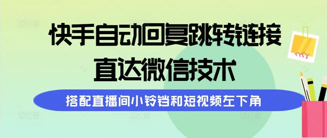 (9808期)快手自动回复跳转链接，直达微信技术，搭配直播间小铃铛和短视频左下角-chywc
