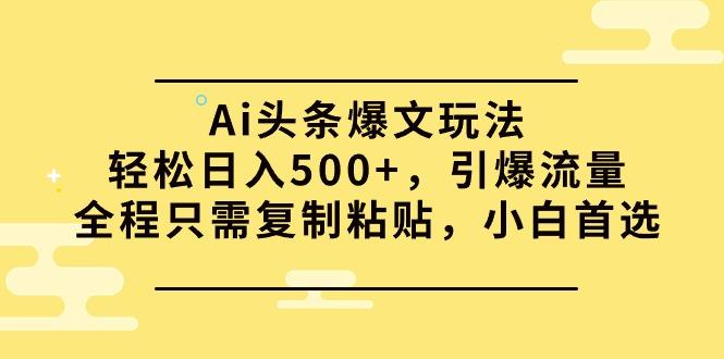 (9853期)Ai头条爆文玩法，轻松日入500+，引爆流量全程只需复制粘贴，小白首选-chywc
