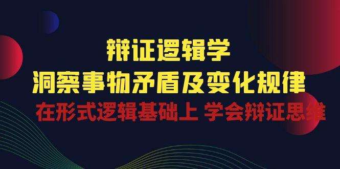 辩证 逻辑学 | 洞察 事物矛盾及变化规律  在形式逻辑基础上 学会辩证思维-chywc