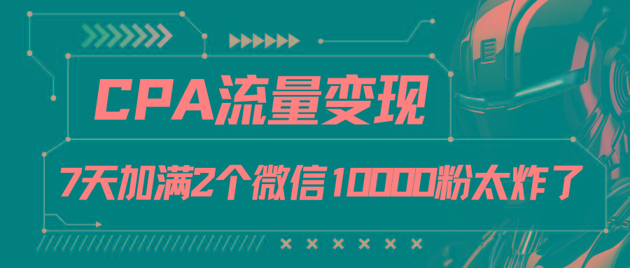CPA流量变现，7天加满两个微信10000粉-chywc