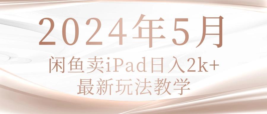 2024年5月闲鱼卖ipad日入2k，最新玩法教学-chywc