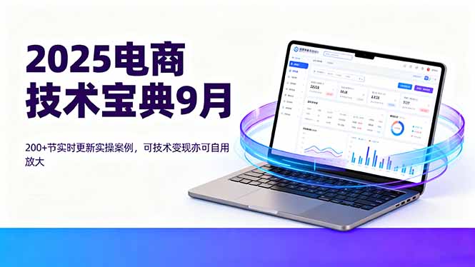 2025电商技术宝典9月：200+节实时更新实操案例，可技术变现亦可自用放大-chywc