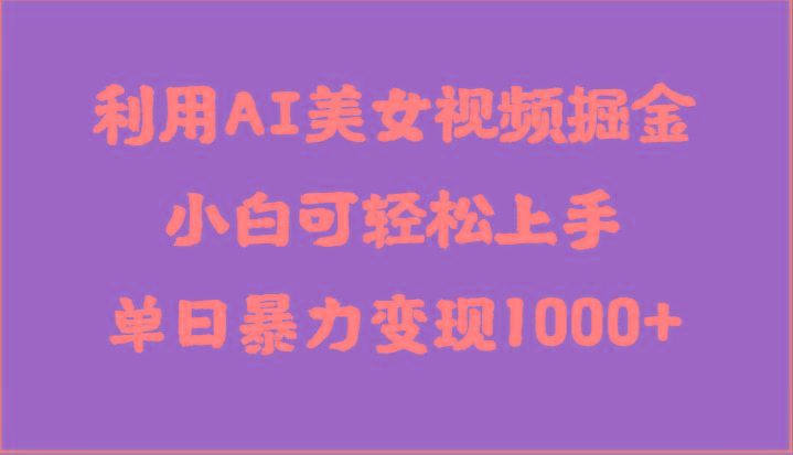 利用AI美女视频掘金，小白可轻松上手，单日暴力变现1000+，想象不到的简单-chywc