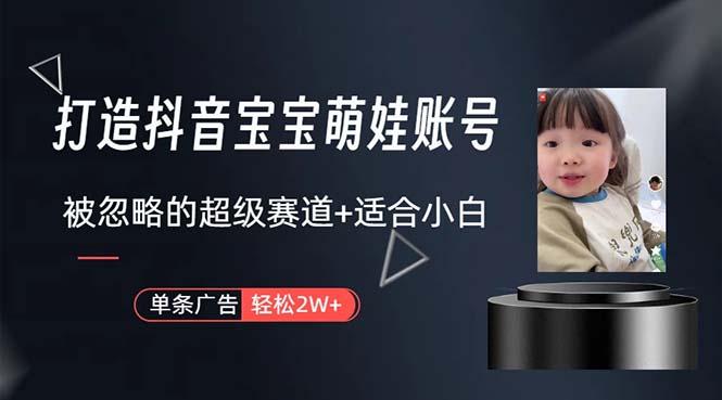 打造抖音宝宝账号，一条广告2W，大部分人忽略的超级赛道，小白简单入手-chywc