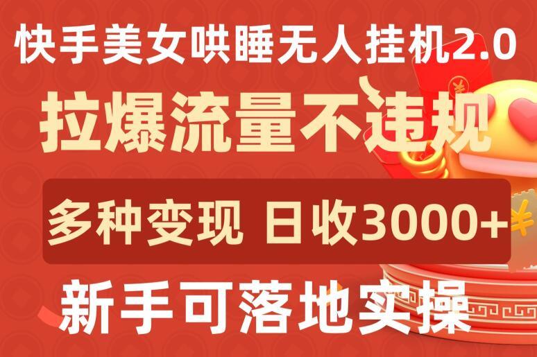 快手美女哄睡无人挂机2.0.拉爆流量不违规，多种变现途径，日收3000+，新手可落地实操【揭秘】-chywc