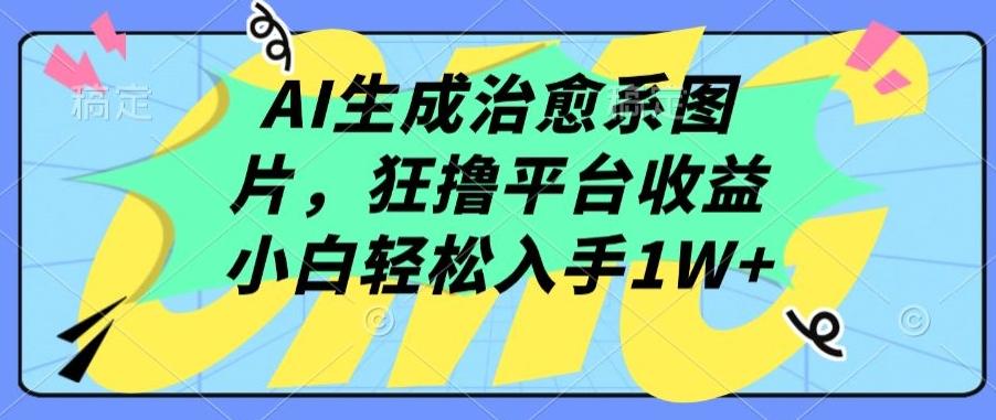 AI生成治愈系图片，狂撸平台收益，小白轻松入手1W+【揭秘】-chywc