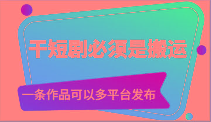 干短剧必须是搬运，一条作品可以多平台发布(附送软件)-chywc