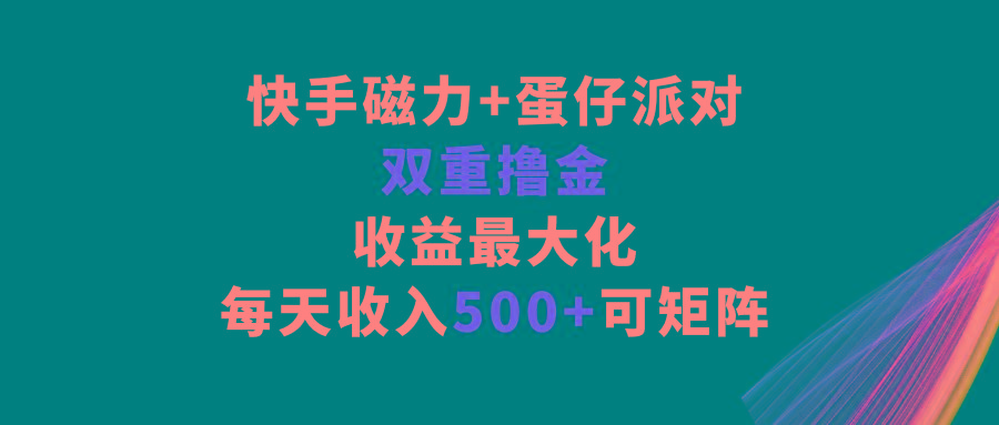 快手磁力+蛋仔派对，双重撸金，收益最大化，每天收入500+，可矩阵-chywc