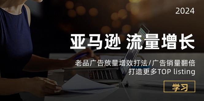 亚马逊流量 增长-老品广告 放量增效打法/销量翻倍/打造更多TOP listing-chywc
