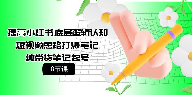 (9840期)提高小红书底层逻辑认知+短视频思路打爆笔记+纯带货笔记起号(8节课)-chywc