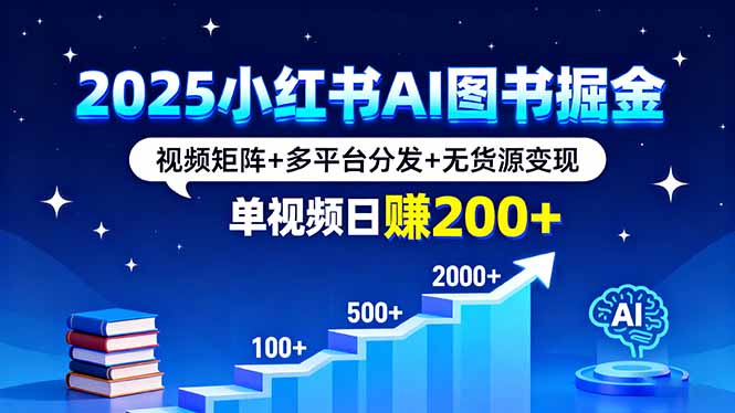 2025小红书AI图书掘金，视频矩阵+多平台分发+无货源变现，单视频日赚200+-chywc