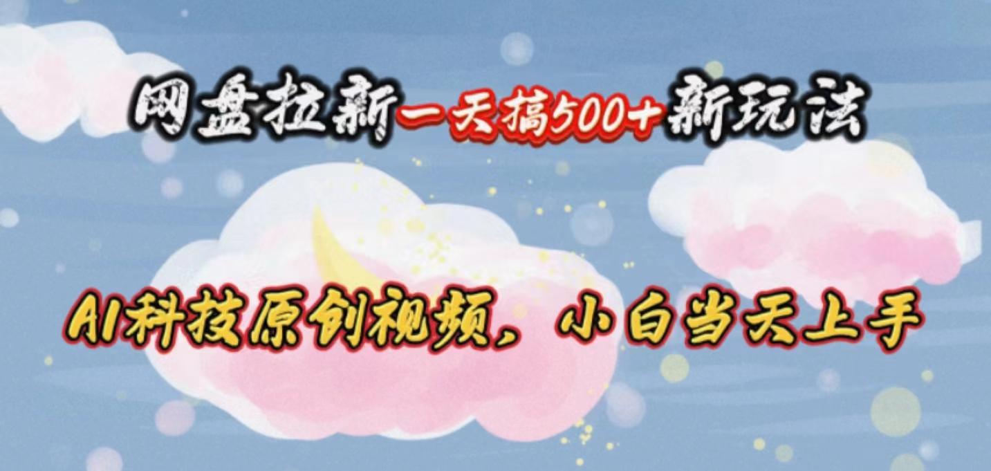 网盘拉新一天搞500新玩法，Ai科技原创视频，小白当天上手-chywc
