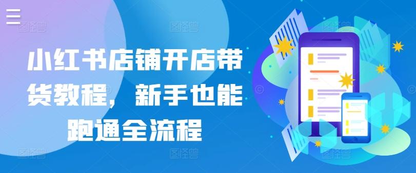 小红书店铺开店带货教程，新手也能跑通全流程-chywc