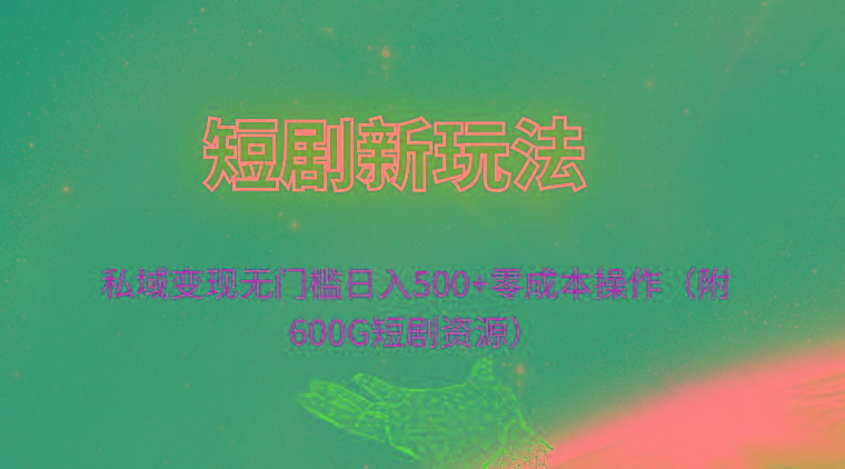 (9894期)短剧新玩法，私域变现无门槛日入500+零成本操作(附600G短剧资源)-chywc
