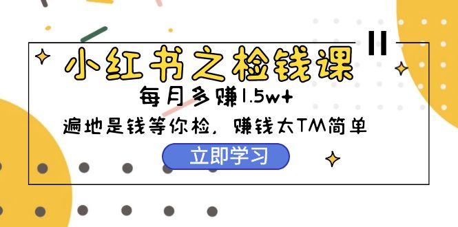 (9890期)小红书之检钱课：从0开始实测每月多赚1.5w起步，赚钱真的太简单了(98节)-chywc