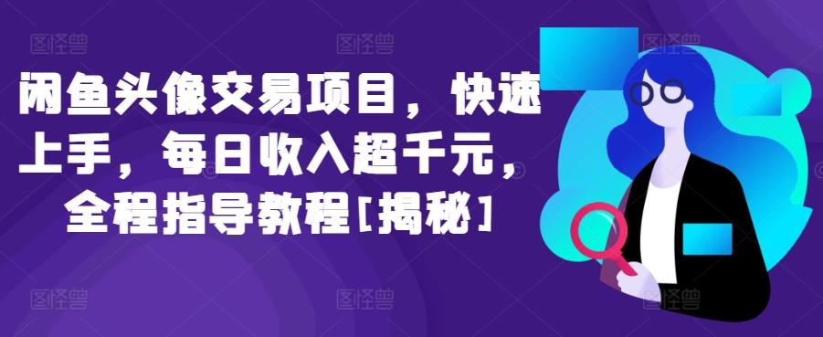 闲鱼头像交易项目，快速上手，每日收入超千元，全程指导教程[揭秘]-chywc
