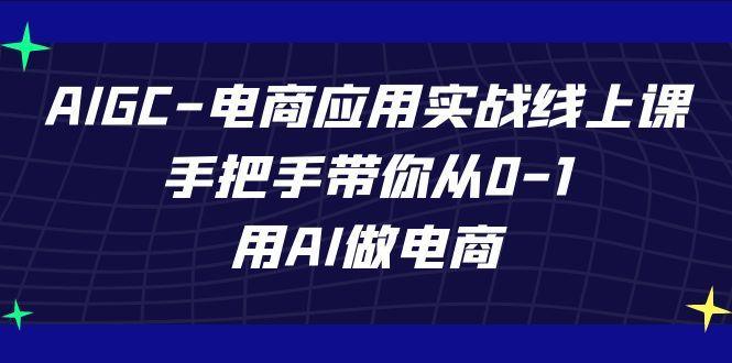AIGC电商应用实战线上课，手把手带你从0-1，用AI做电商(更新39节课)-chywc