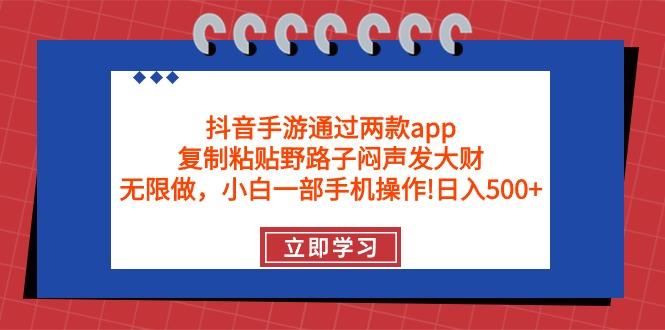 (9912期)抖音手游通过两款app，复制粘贴野路子闷声发大财，无限做 一部手机日入500+-chywc