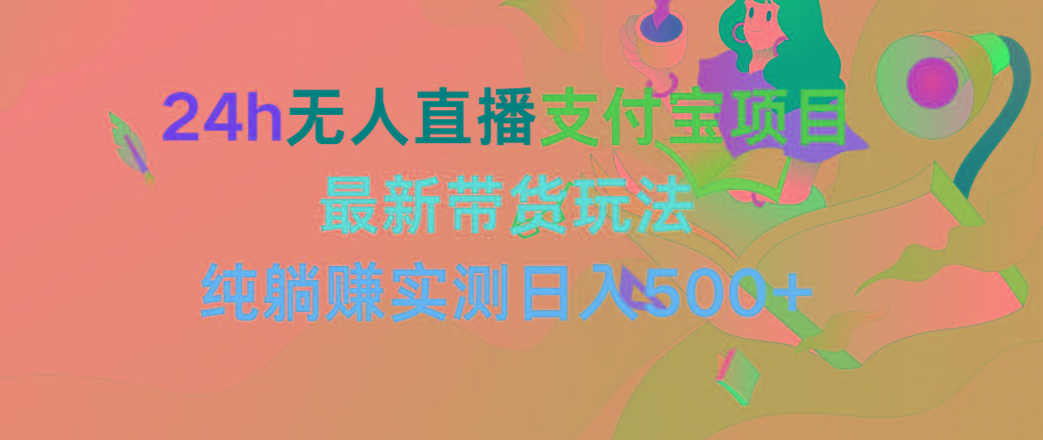 (9934期)24h无人直播支付宝项目，最新带货玩法，纯躺赚实测日入500+-chywc