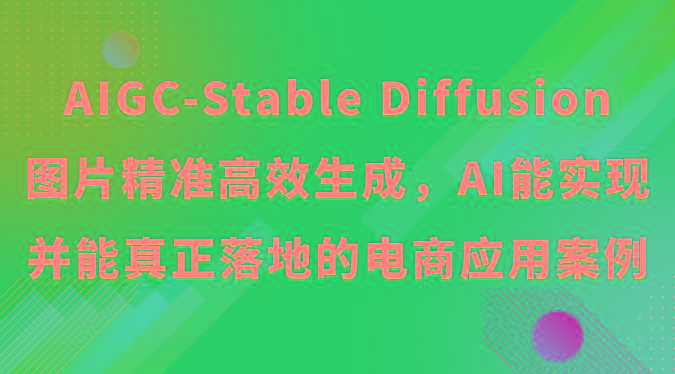 AIGC-Stable Diffusion图片精准高效生成，AI能实现并能真正落地的电商应用案例-chywc