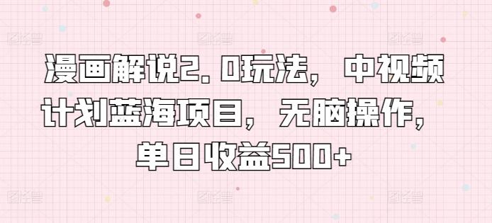 漫画解说2.0玩法，中视频计划蓝海项目，无脑操作，单日收益500+【揭秘】-chywc