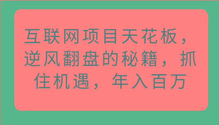 互联网项目天花板，逆风翻盘的秘籍，抓住机遇，年入百万-chywc