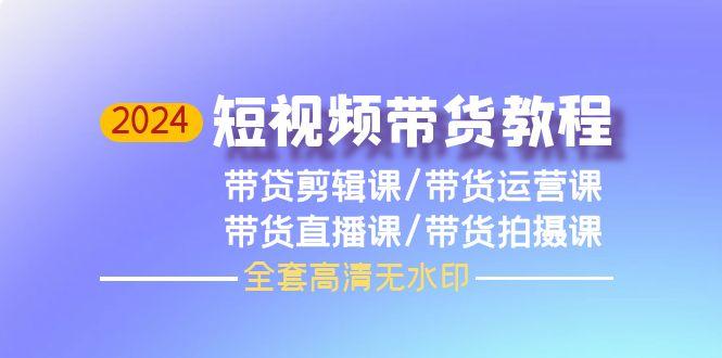 (9929期)2024短视频带货教程，剪辑课+运营课+直播课+拍摄课(全套高清无水印)-chywc