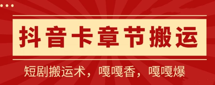 抖音卡章节搬运：短剧搬运术，百分百过抖，一比一搬运，只能安卓【揭秘】-chywc