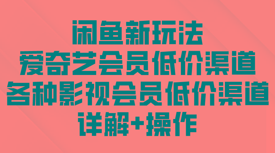 (9950期)闲鱼新玩法，爱奇艺会员低价渠道，各种影视会员低价渠道详解-chywc