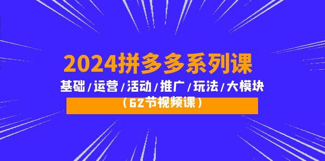 (10019期)2024拼多多系列课：基础/运营/活动/推广/玩法/大模块(62节视频课)-chywc