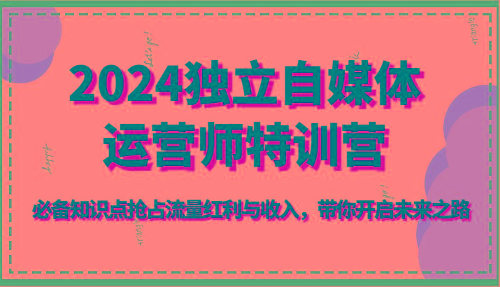 2024独立自媒体运营师特训营-必备知识点抢占流量红利与收入，带你开启未来之路-chywc