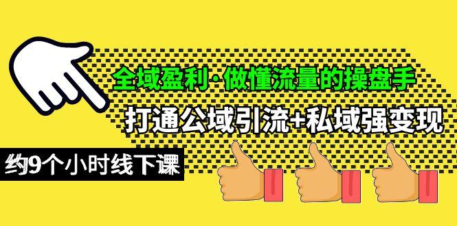 (10045期)全域盈利·做懂流量的操盘手，打通公域引流+私域强变现，约9个小时线下课-chywc