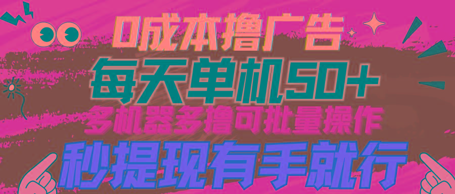 (9999期)0成本撸广告  每天单机50+， 多机器多撸可批量操作，秒提现有手就行-chywc