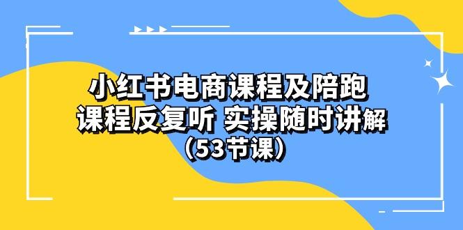 小红书电商课程陪跑课 课程反复听 实操随时讲解 (53节课-chywc