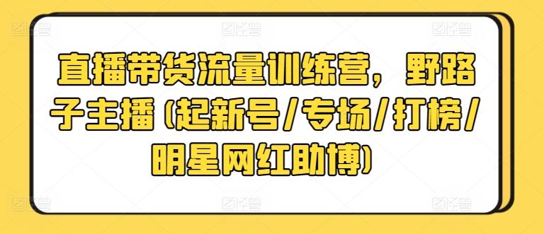 直播带货流量训练营，野路子主播(起新号/专场/打榜/明星网红助博)-chywc