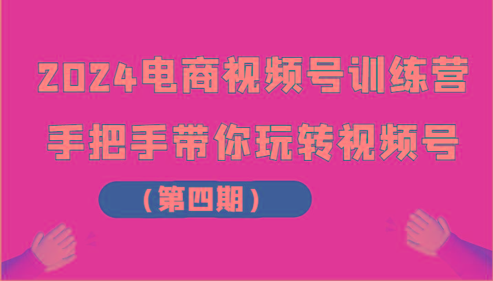 2024电商视频号训练营(第四期)手把手带你玩转视频号-chywc